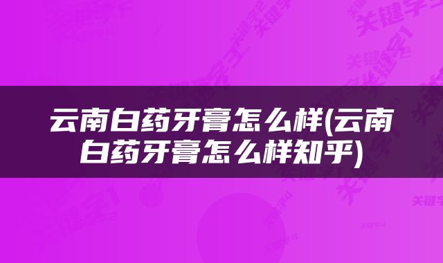 云南白药牙膏怎么样(云南白药牙膏怎么样知乎)
