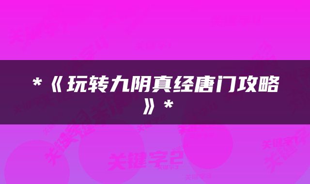 *《玩转九阴真经唐门攻略》*