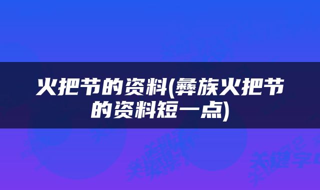 火把节的资料(彝族火把节的资料短一点)