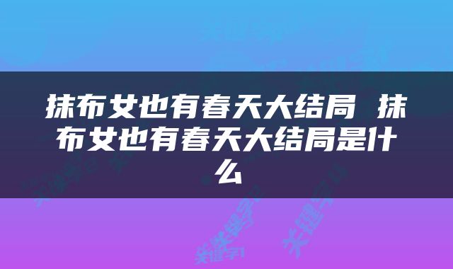 抹布女也有春天大结局 抹布女也有春天大结局是什么