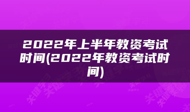 2022年上半年教资考试时间(2022年教资考试时间)