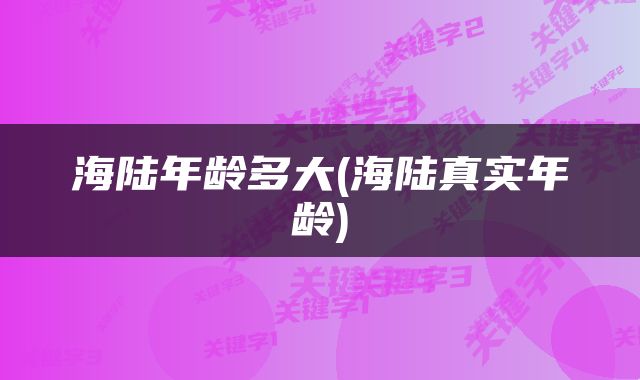 海陆年龄多大(海陆真实年龄)
