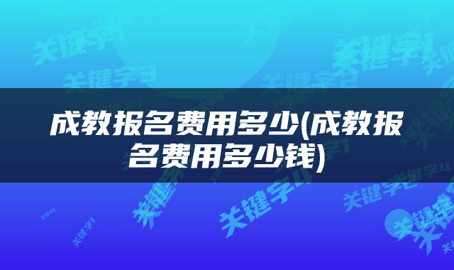 成教报名费用多少(成教报名费用多少钱)
