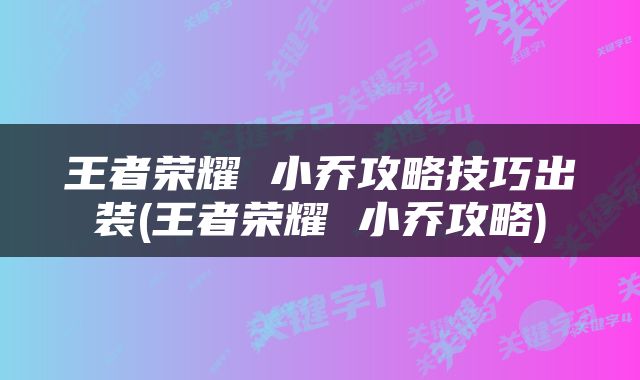 王者荣耀 小乔攻略技巧出装(王者荣耀 小乔攻略)