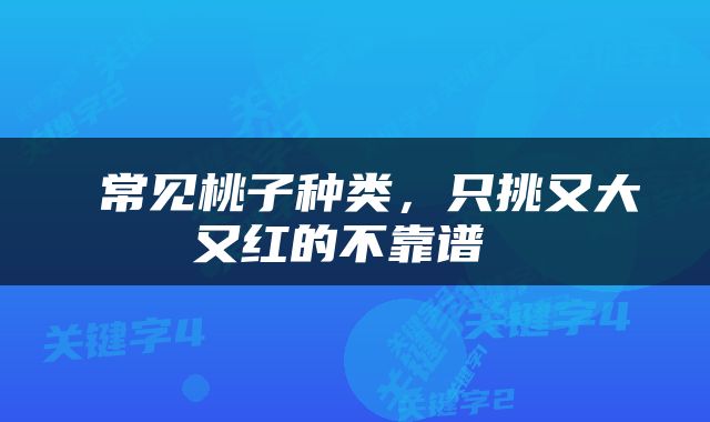  常见桃子种类，只挑又大又红的不靠谱 