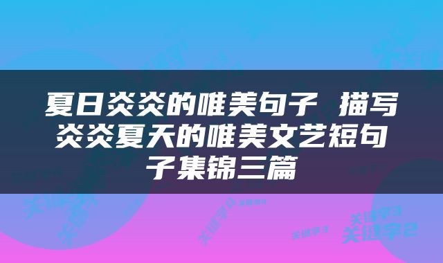 夏日炎炎的唯美句子 描写炎炎夏天的唯美文艺短句子集锦三篇