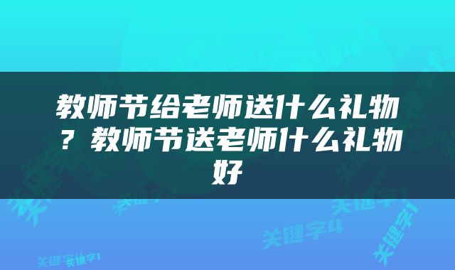 教师节给老师送什么礼物？教师节送老师什么礼物好