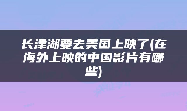 长津湖要去美国上映了(在海外上映的中国影片有哪些)