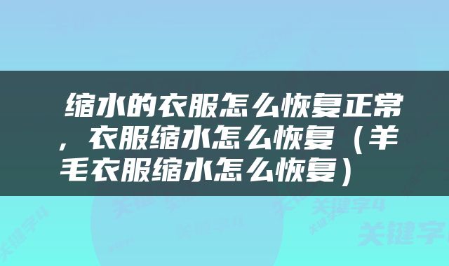  缩水的衣服怎么恢复正常，衣服缩水怎么恢复（羊毛衣服缩水怎么恢复） 