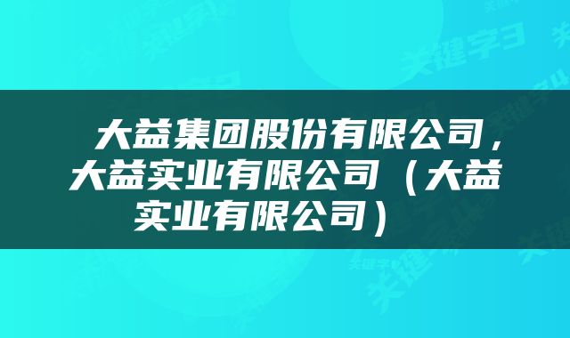  大益集团股份有限公司，大益实业有限公司（大益实业有限公司） 