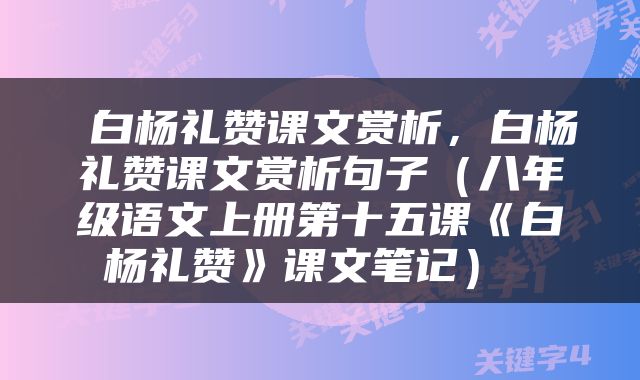  白杨礼赞课文赏析，白杨礼赞课文赏析句子（八年级语文上册第十五课《白杨礼赞》课文笔记） 