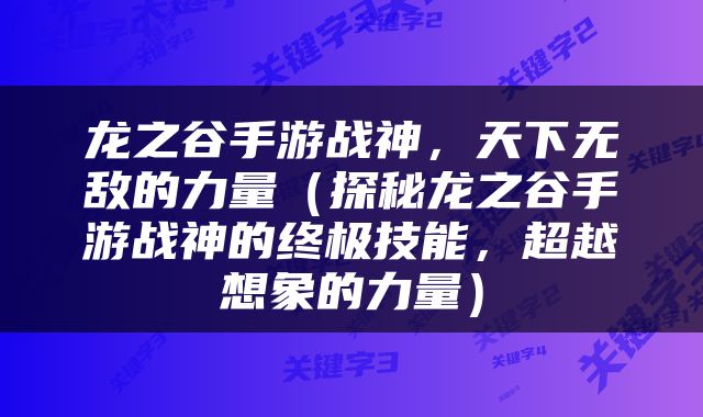龙之谷手游战神，天下无敌的力量（探秘龙之谷手游战神的终极技能，超越想象的力量）