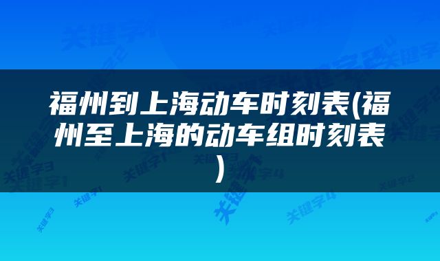 福州到上海动车时刻表(福州至上海的动车组时刻表)
