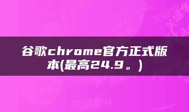 谷歌chrome官方正式版本(最高24.9。)