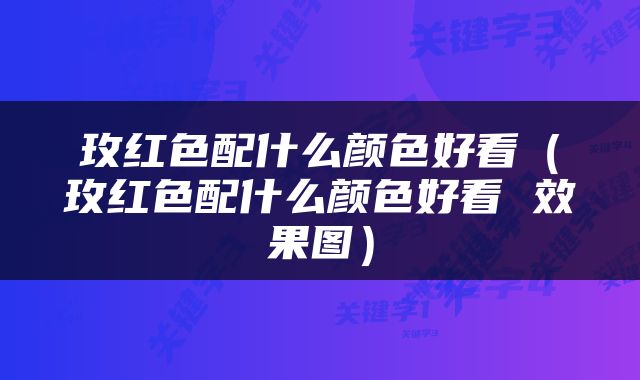玫红色配什么颜色好看（玫红色配什么颜色好看 效果图）