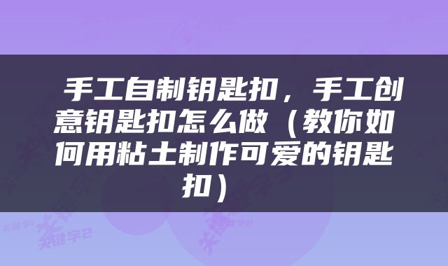  手工自制钥匙扣，手工创意钥匙扣怎么做（教你如何用粘土制作可爱的钥匙扣） 