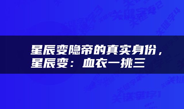  星辰变隐帝的真实身份，星辰变：血衣一挑三 