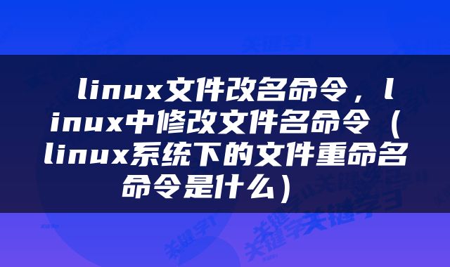  linux文件改名命令，linux中修改文件名命令（linux系统下的文件重命名命令是什么） 