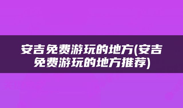 安吉免费游玩的地方(安吉免费游玩的地方推荐)