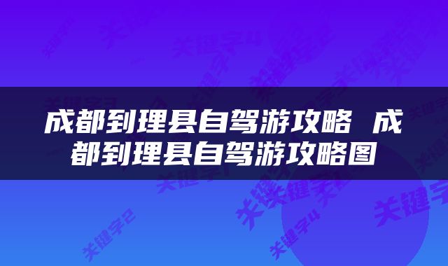 成都到理县自驾游攻略 成都到理县自驾游攻略图