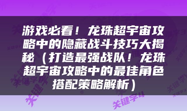 游戏必看！龙珠超宇宙攻略中的隐藏战斗技巧大揭秘（打造最强战队！龙珠超宇宙攻略中的最佳角色搭配策略解析）