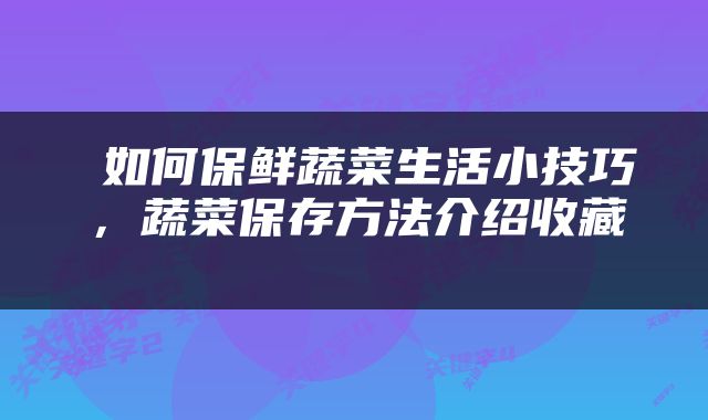  如何保鲜蔬菜生活小技巧，蔬菜保存方法介绍收藏 