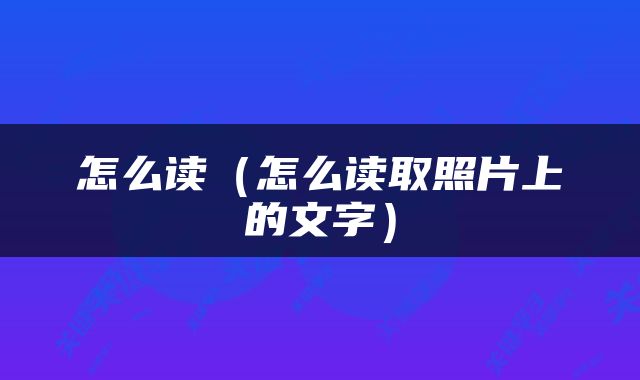 怎么读（怎么读取照片上的文字）