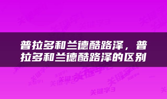 普拉多和兰德酷路泽，普拉多和兰德酷路泽的区别