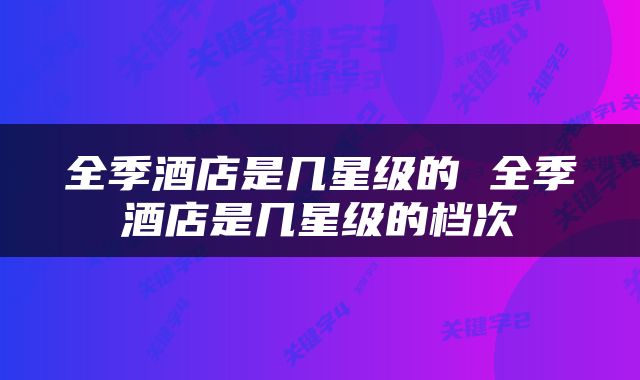 全季酒店是几星级的 全季酒店是几星级的档次