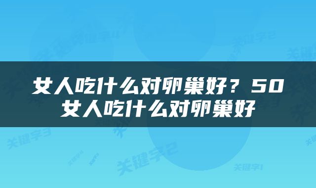 女人吃什么对卵巢好？50女人吃什么对卵巢好