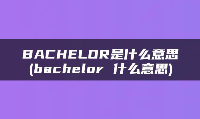 BACHELOR是什么意思(bachelor 什么意思)