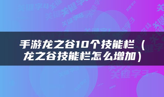 手游龙之谷10个技能栏（龙之谷技能栏怎么增加）