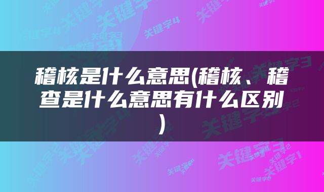 稽核是什么意思(稽核、稽查是什么意思有什么区别)