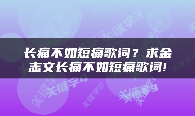 长痛不如短痛歌词？求金志文长痛不如短痛歌词!