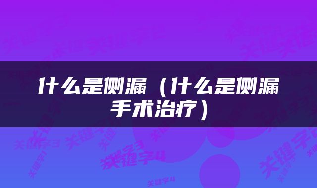 什么是侧漏（什么是侧漏手术治疗）