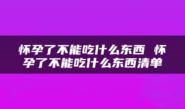 怀孕了不能吃什么东西 怀孕了不能吃什么东西清单