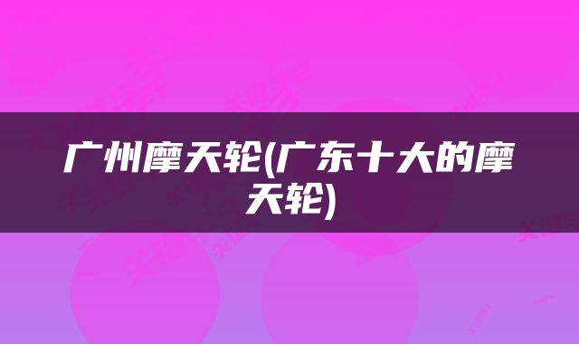 广州摩天轮(广东十大的摩天轮)