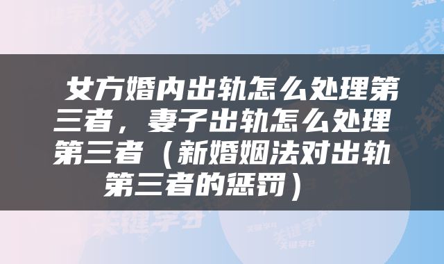  女方婚内出轨怎么处理第三者，妻子出轨怎么处理第三者（新婚姻法对出轨第三者的惩罚） 