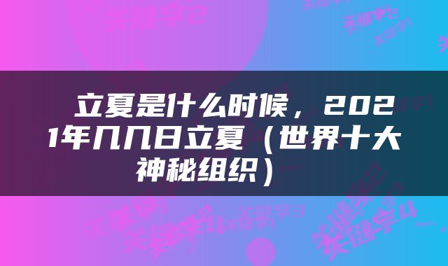  立夏是什么时候，2021年几几日立夏（世界十大神秘组织） 