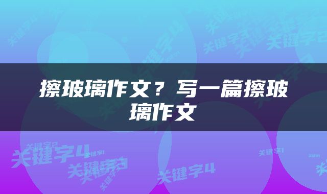 擦玻璃作文？写一篇擦玻璃作文