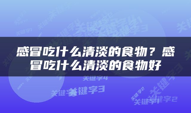 感冒吃什么清淡的食物？感冒吃什么清淡的食物好