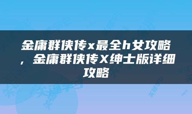 金庸群侠传x最全h女攻略，金庸群侠传X绅士版详细攻略