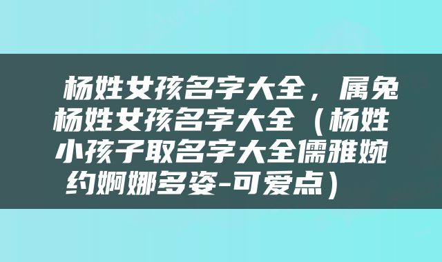  杨姓女孩名字大全，属兔杨姓女孩名字大全（杨姓小孩子取名字大全儒雅婉约婀娜多姿-可爱点） 