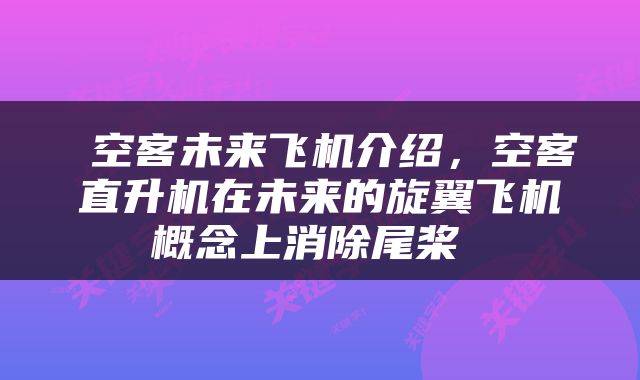  空客未来飞机介绍，空客直升机在未来的旋翼飞机概念上消除尾桨 