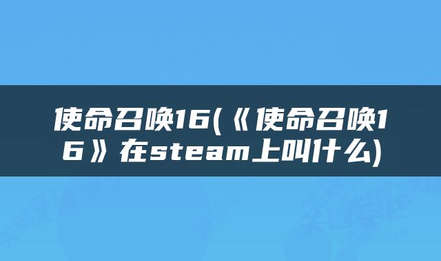 使命召唤16(《使命召唤16》在steam上叫什么)