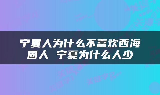 宁夏人为什么不喜欢西海固人 宁夏为什么人少