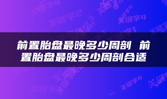 前置胎盘最晚多少周剖 前置胎盘最晚多少周剖合适