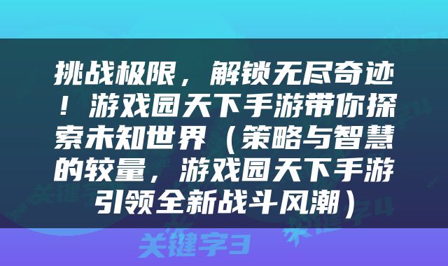挑战极限，解锁无尽奇迹！游戏园天下手游带你探索未知世界（策略与智慧的较量，游戏园天下手游引领全新战斗风潮）