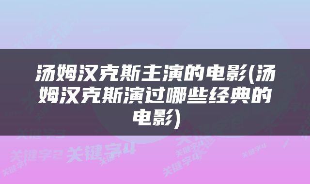 汤姆汉克斯主演的电影(汤姆汉克斯演过哪些经典的电影)