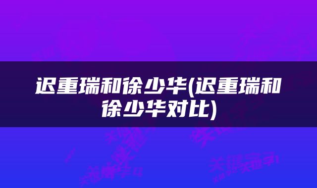 迟重瑞和徐少华(迟重瑞和徐少华对比)